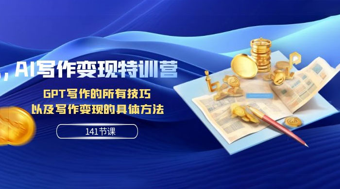 AI 写作变现特训营：GPT 写作的所有技巧，以及写作变现的具体方法（共 141 节课）-网亿资源平台