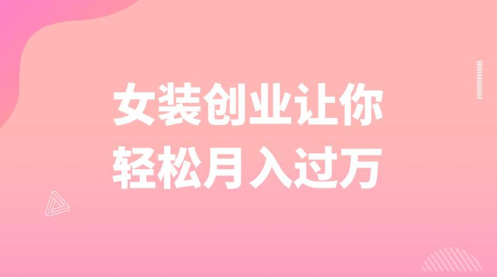 逆袭人生，女装创业让你轻松月入过万-网亿资源平台