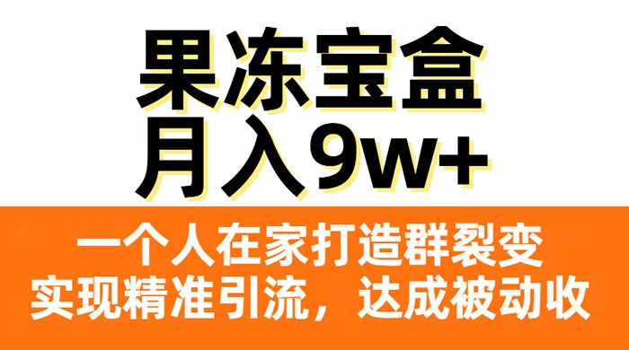 果冻宝盒，一个人在家打造群裂变，实现精准引流，达成被动收入，月入9w+-网亿资源平台