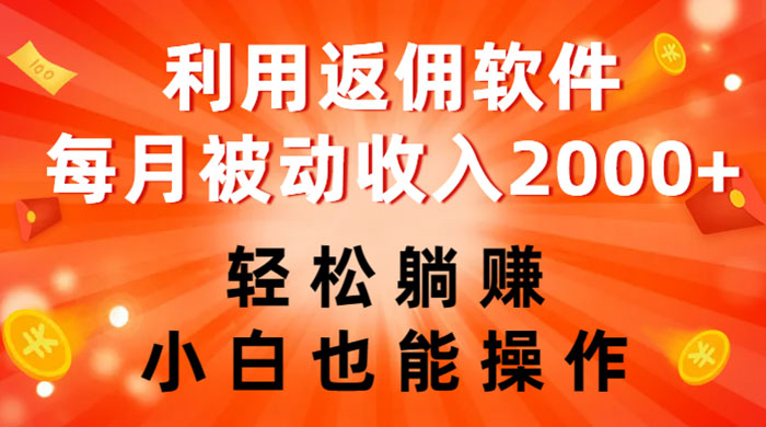 利用返佣软件，轻松躺赚，小白也能操作，每月被动收入 2000+-网亿资源平台