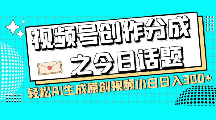 视频号创作分成之今日话题，两种方法，轻松 AI 生成原创视频，小白日入 300+-网亿资源平台