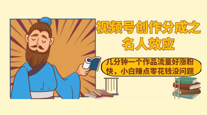 视频号创作分成之名人效应，几分钟一个作品流量好涨粉快，小白赚点零花钱没问题-网亿资源平台