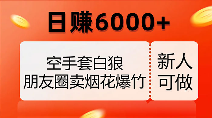 空手套白狼，朋友圈卖烟花爆竹，日赚 6000+（揭秘）-网亿资源平台