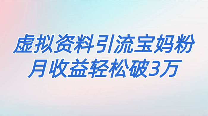 一个月引流 2000 宝妈粉,通过宝宝辅食虚拟资料月入 3W+ 小白也可轻松上手-网亿资源平台