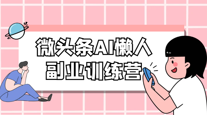 微头条 AI 懒人副业训练营 6.0 傻瓜式写作掘金项目-网亿资源平台