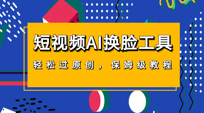 短视频 AI 换脸工具，轻松过原创，保姆级别 AI 换脸教程-网亿资源平台