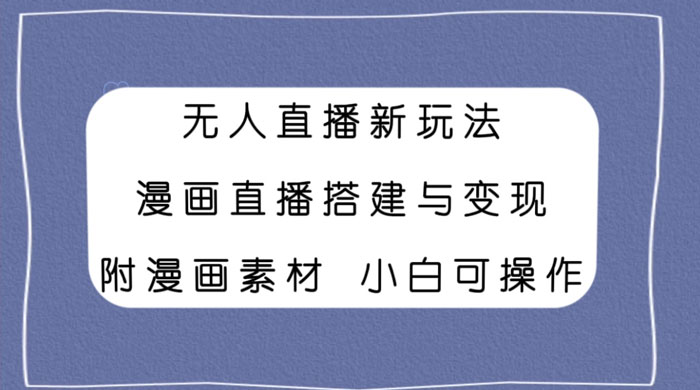 无人直播新玩法，漫画直播搭建与变现，附漫画素材小白也可操作-网亿资源平台