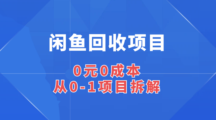 闲鱼回收项目:0 元 0 成本,从 0-1 项目拆解-网亿资源平台