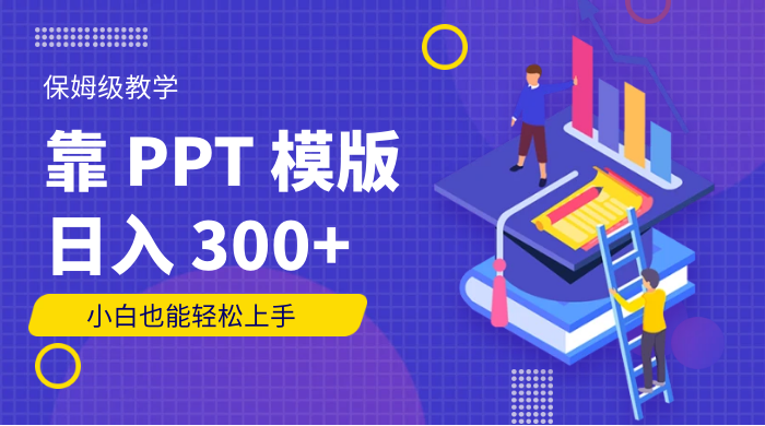 靠 PPT 模版，日入 300+，保姆级教学，小白也能轻松上手-网亿资源平台