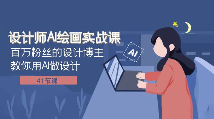 设计师 AI 绘画实战课：百万粉丝的设计博主教你用 AI 做设计（共 41 节课）-网亿资源平台