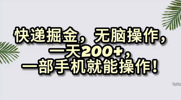 快递掘金，无脑搬运，一天 200+，一部手机就能操作-网亿资源平台