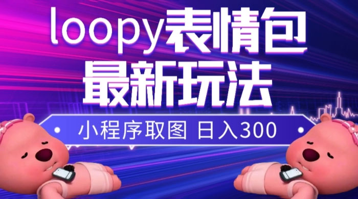 小狸猫 loopy 表情包小程序取图玩法，最新出的表情包素材-网亿资源平台