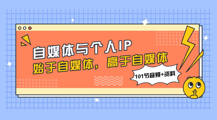 自媒体与个人 IP，始于自媒体，高于自媒体（101 节音频+资料）-网亿资源平台