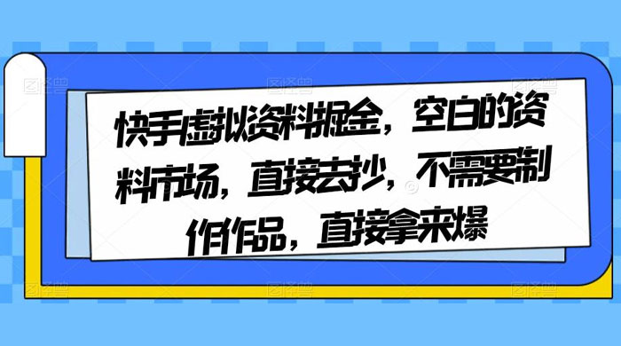 快手虚拟资料掘金，空白的资料市场，直接去抄，不需要制作作品，直接拿来爆-网亿资源平台