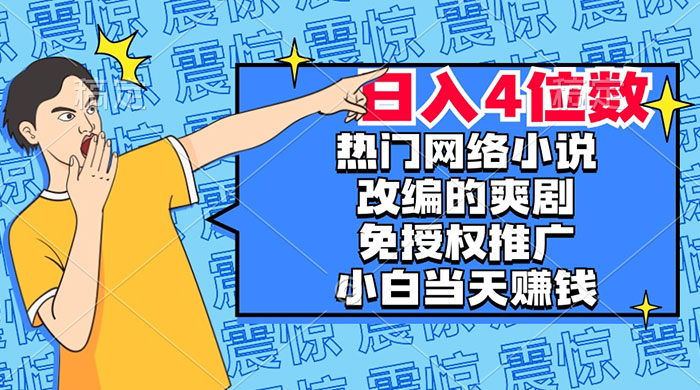 热门网络小说改编的爽剧，免授权推广，新人当天就能赚钱，日入 4 位数-网亿资源平台