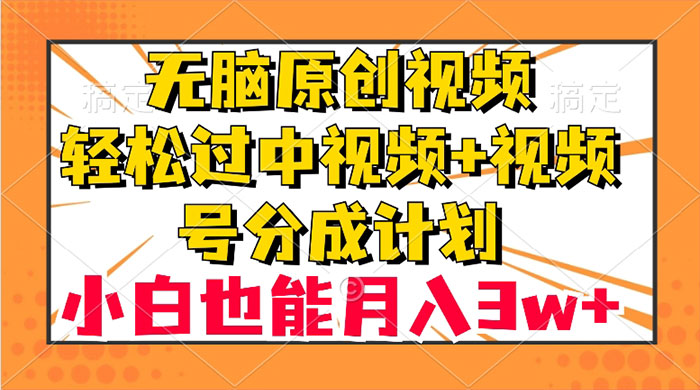 无脑原创视频，轻松过中视频+视频号分成计划，小白也能月入 3w+-网亿资源平台