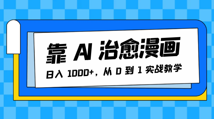 靠 AI 治愈漫画，日入 1000+，从 0 到 1 实战教学-网亿资源平台