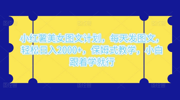 小红薯美女图文计划，每天发图文，轻松日入2000+，保姆式教学，小白跟着学就行了！-网亿资源平台