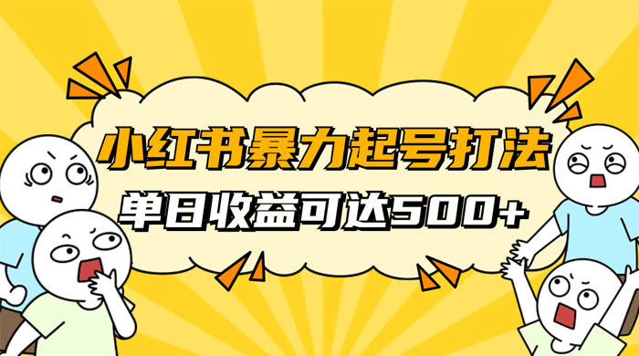 小红书暴力起号秘籍，11 月最新玩法，单天变现 500+，素人冷启动自媒体创业【揭秘】-网亿资源平台