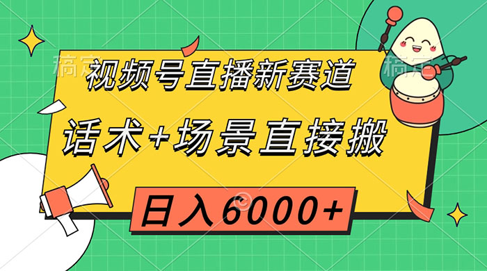 视频号直播新赛道，话术+场景直接搬，日入6000+-网亿资源平台