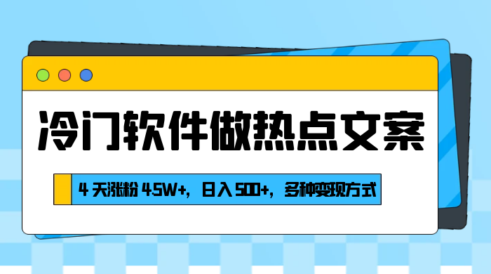 冷门软件做热点文案，4 天涨粉 4.5W+，日入 500+，多种变现方式-网亿资源平台