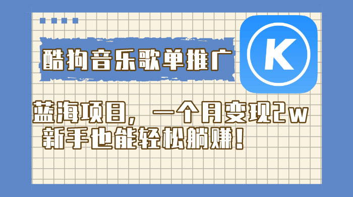 酷狗音乐歌单推广蓝海项目，一个月变现 2w，新手也能轻松躺赚！-网亿资源平台