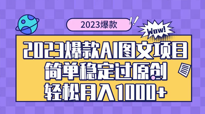 2023 自带爆款流量 AI 图文项目，轻松过原创，多种变现方式，日入 1000+-网亿资源平台