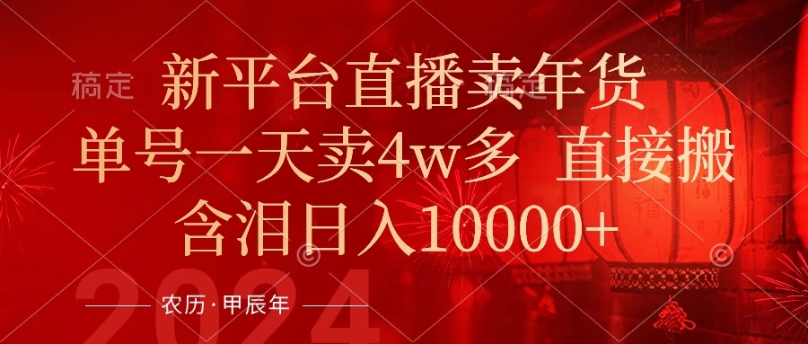年末红利来了，新平台直播卖年货，单号一天卖4w多，话术场景直接搬，含泪日入10000+-网亿资源平台