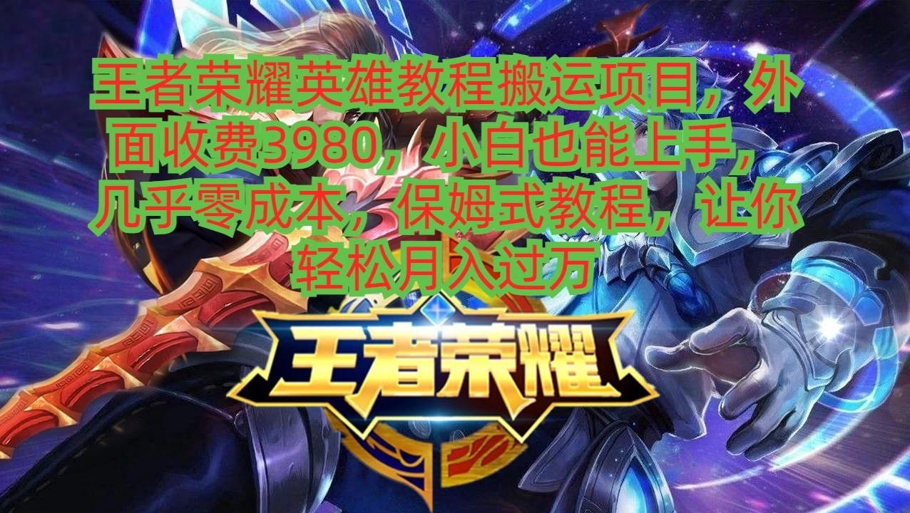 王者荣耀英雄教程搬运项目,小白也能上手,几乎零成本,保姆式教程,让你轻松月入过万-网亿资源平台