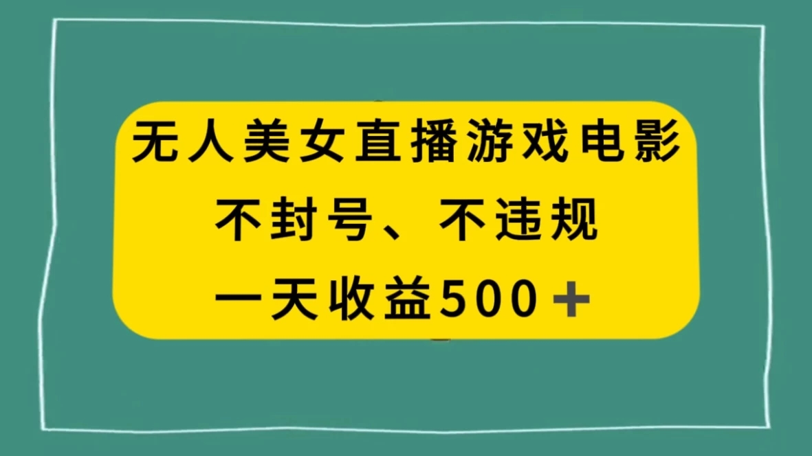 美女无人直播游戏电影，避免违规封号方法，日入500+-网亿资源平台