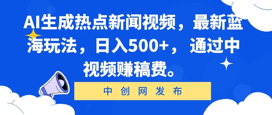 AI生成热点新闻视频，最新蓝海玩法，日入500+， 通过中视频赚稿费。-网亿资源平台