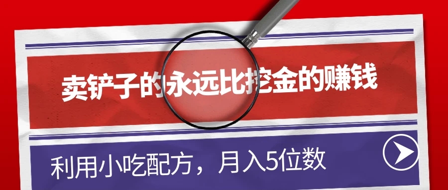 卖铲子的永远比挖金的赚钱，利用小吃配方，月入5位数-网亿资源平台
