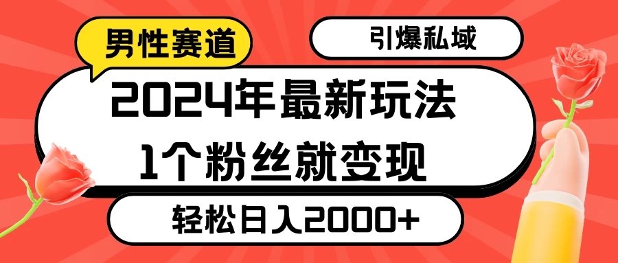 2024年最新男性赛道玩法，引爆私域流量，1个粉丝就变现，轻松日入2000+-网亿资源平台