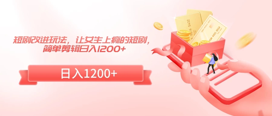 短剧改进玩法，让女生上瘾的短剧，简单剪辑日入1200+-网亿资源平台