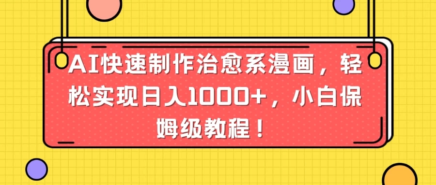 AI快速制作治愈系漫画，轻松实现日入1000+，小白保姆级教程！-网亿资源平台