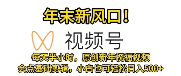 视频号新风口,会点基础剪辑即可上手,原创新年祝福视频,每天半小时,小白也可轻松日入500+-网亿资源平台