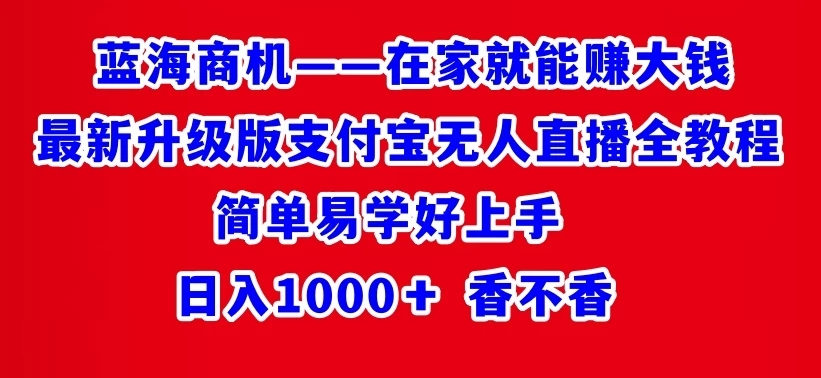 最新升级版支付宝无人直播全教程 在家就能赚大钱 日入1000＋-网亿资源平台