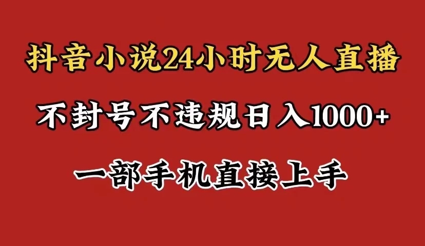 抖音小说无人直播日入1000+,不封号不违规,24小时无人直播,一部手机直接上手,保姆式教学-网亿资源平台