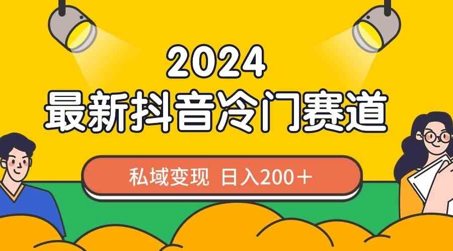 2024抖音最新冷门赛道，私域变现轻松日入200＋，作品制作简单，流量爆炸-网亿资源平台
