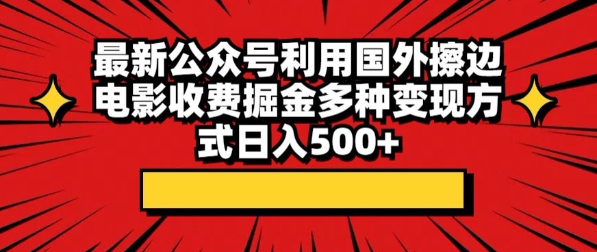 最新公众号利用国外擦边电影收费掘金多种变现方式日入500+-网亿资源平台