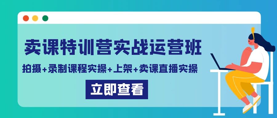 卖课特训营实战运营班：拍摄+录制课程实操+上架课程+卖课直播实操-网亿资源平台