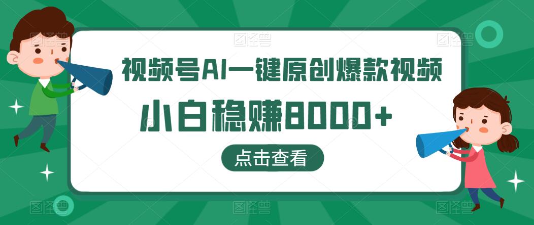 视频号AI一键原创爆款视频，500播放200收益，小白稳赚8000+-网亿资源平台