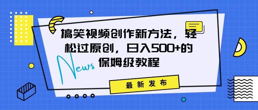 搞笑视频创作秘籍：掌握新技巧，轻松实现原创，日赚500+的全方位保姆教程-网亿资源平台