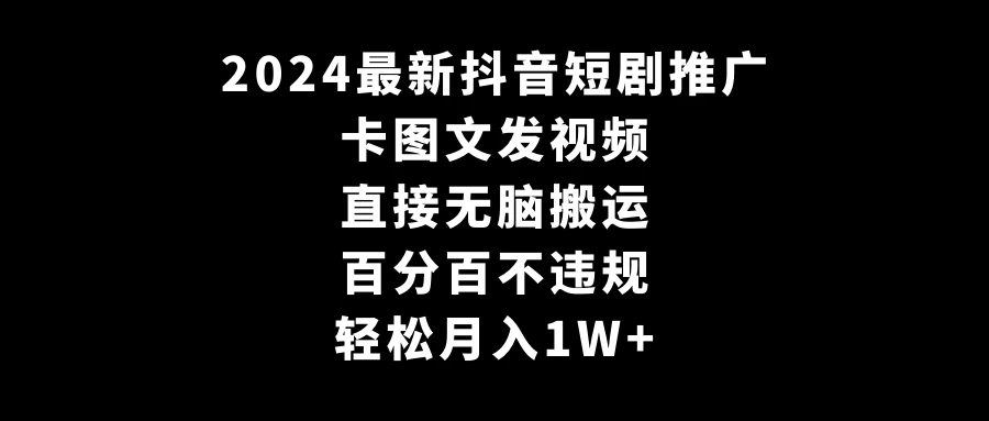 2024最新抖音短剧推广，卡图文发视频，直接无脑搬，百分百不违规，轻松月入1W+(随时和谐)-网亿资源平台