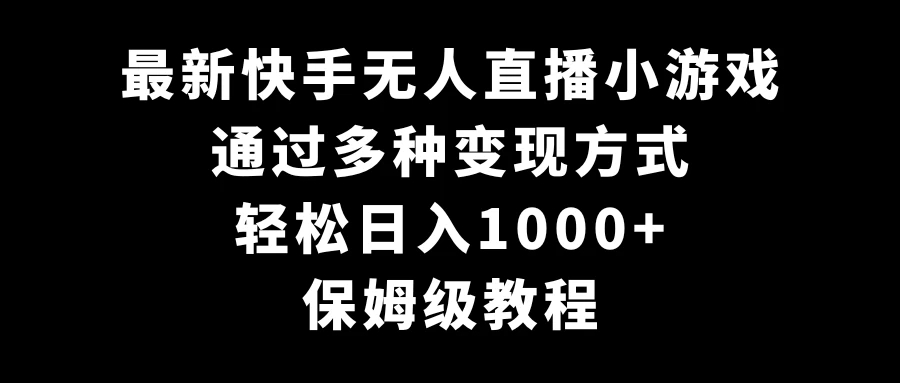 最新快手无人直播小游戏，多种变现方式，轻松日入1000+，保姆级教程-网亿资源平台