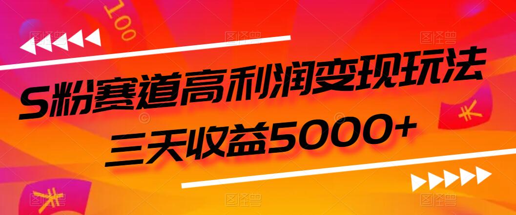 S粉赛道高利润变现玩法，三天收益5000+，从0到1实战教学，小白当天学会-网亿资源平台