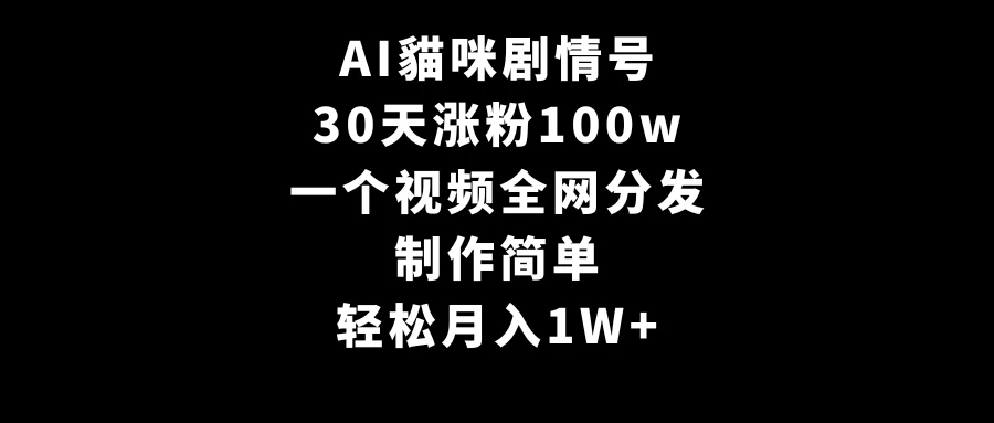 AI貓咪剧情号，30天涨粉100w，制作简单，一个视频全网分发，轻松月入1W+-网亿资源平台
