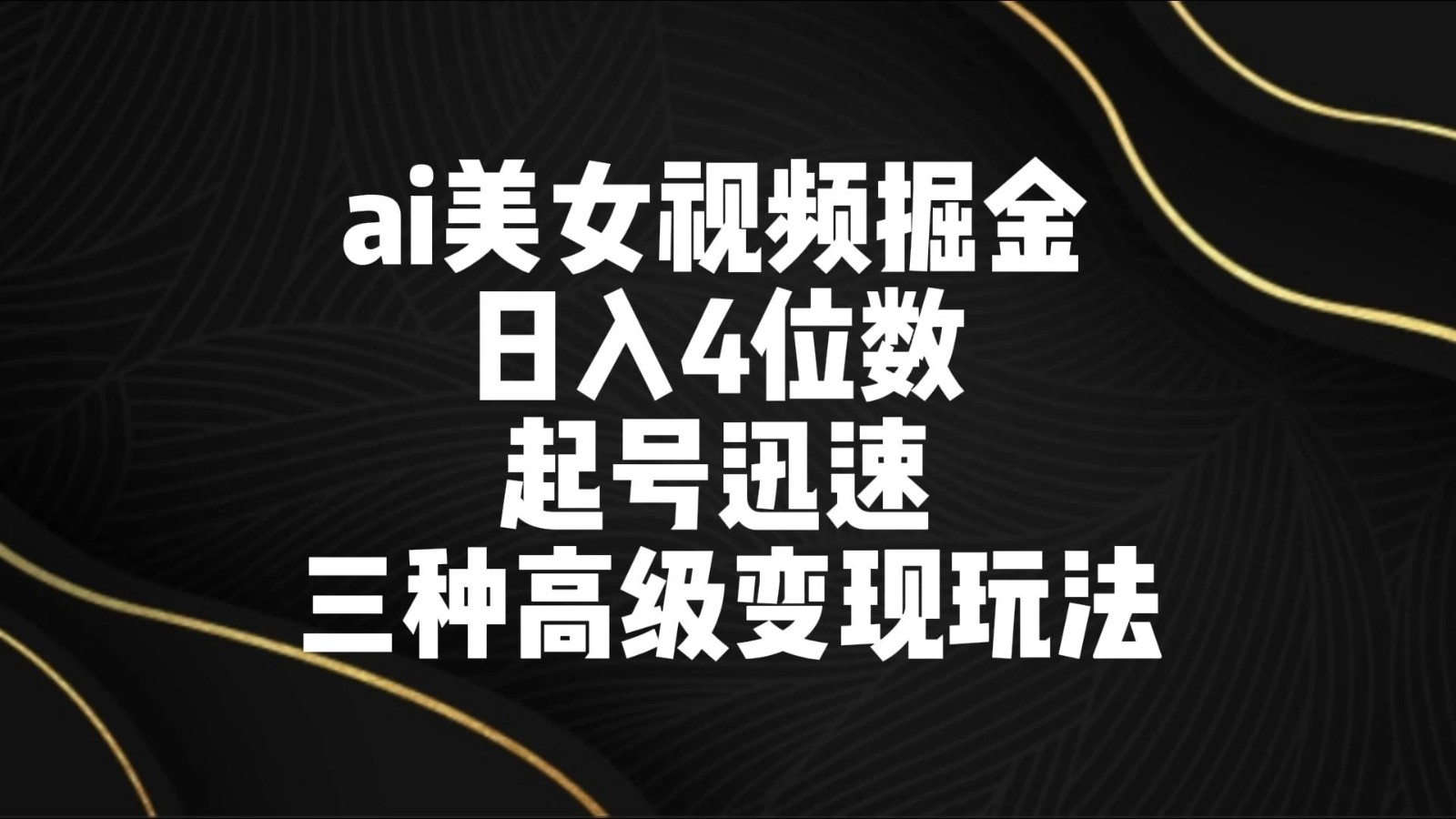 AI美女视频掘金 日入4位数 起号迅速 三种高级变现玩法-网亿资源平台