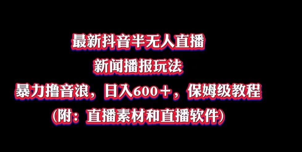 最新抖音半无人直播新闻播报玩法，暴力撸音浪，日入600＋，保姆级教程，附：直播素材和直播软件-网亿资源平台