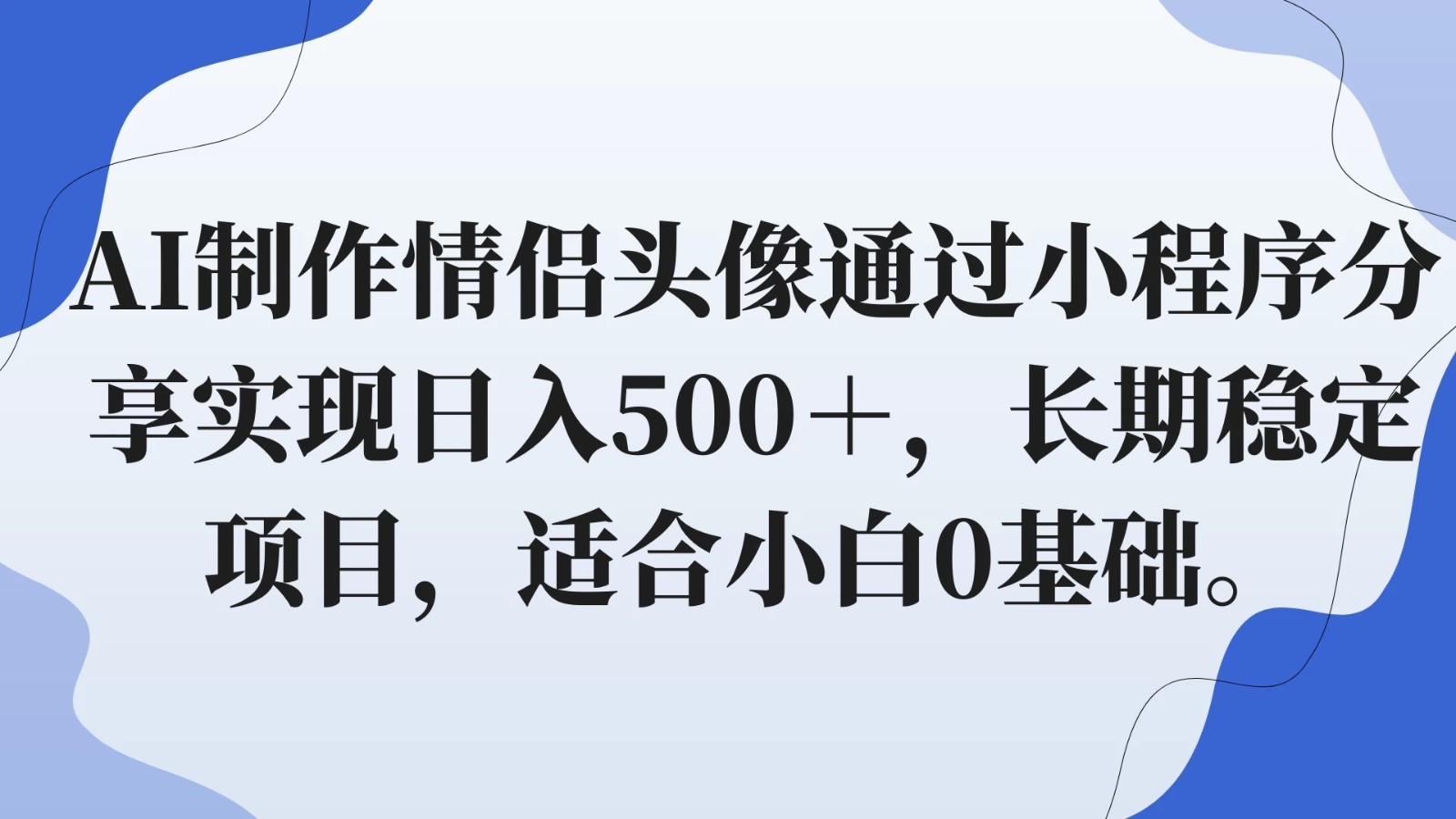 AI制作情侣头像通过小程序分享实现日入500＋，长期稳定项目，适合小白0基础。-网亿资源平台